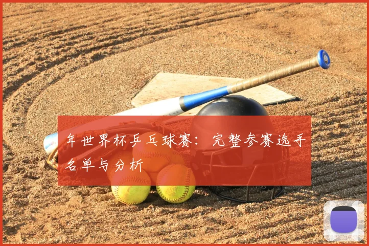 年世界杯乒乓球赛:完整参赛选手名单与分析