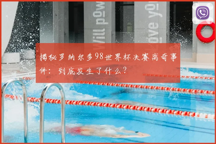 揭秘罗纳尔多98世界杯决赛离奇事件：到底发生了什么？
