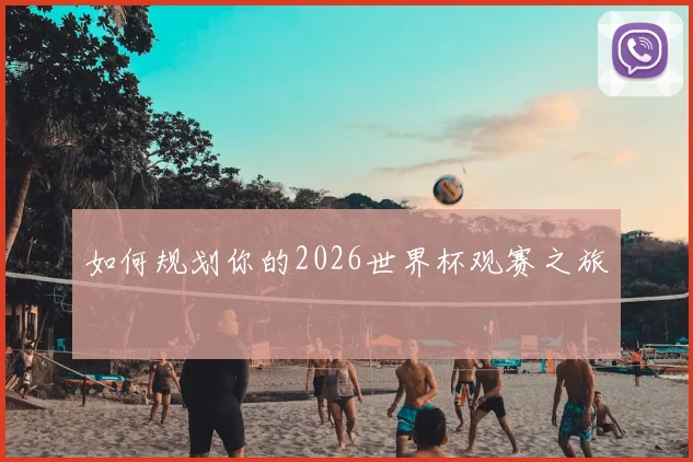如何规划你的2026世界杯观赛之旅