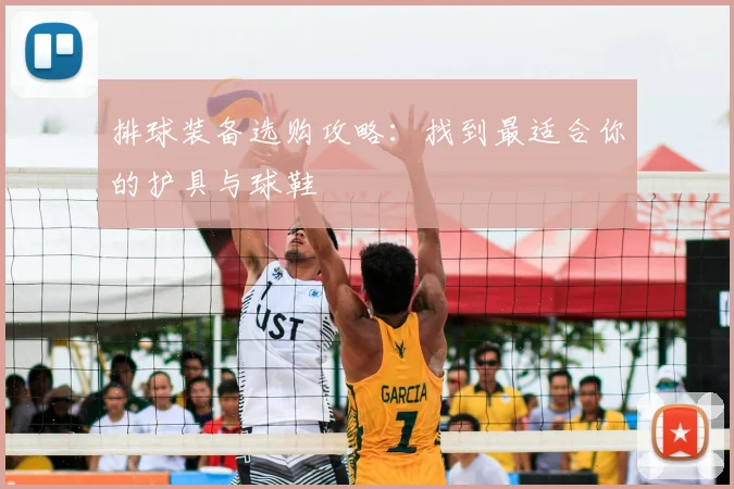 排球装备选购攻略：找到最适合你的护具与球鞋