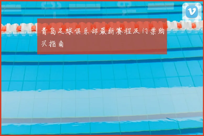 青岛足球俱乐部最新赛程及门票购买指南